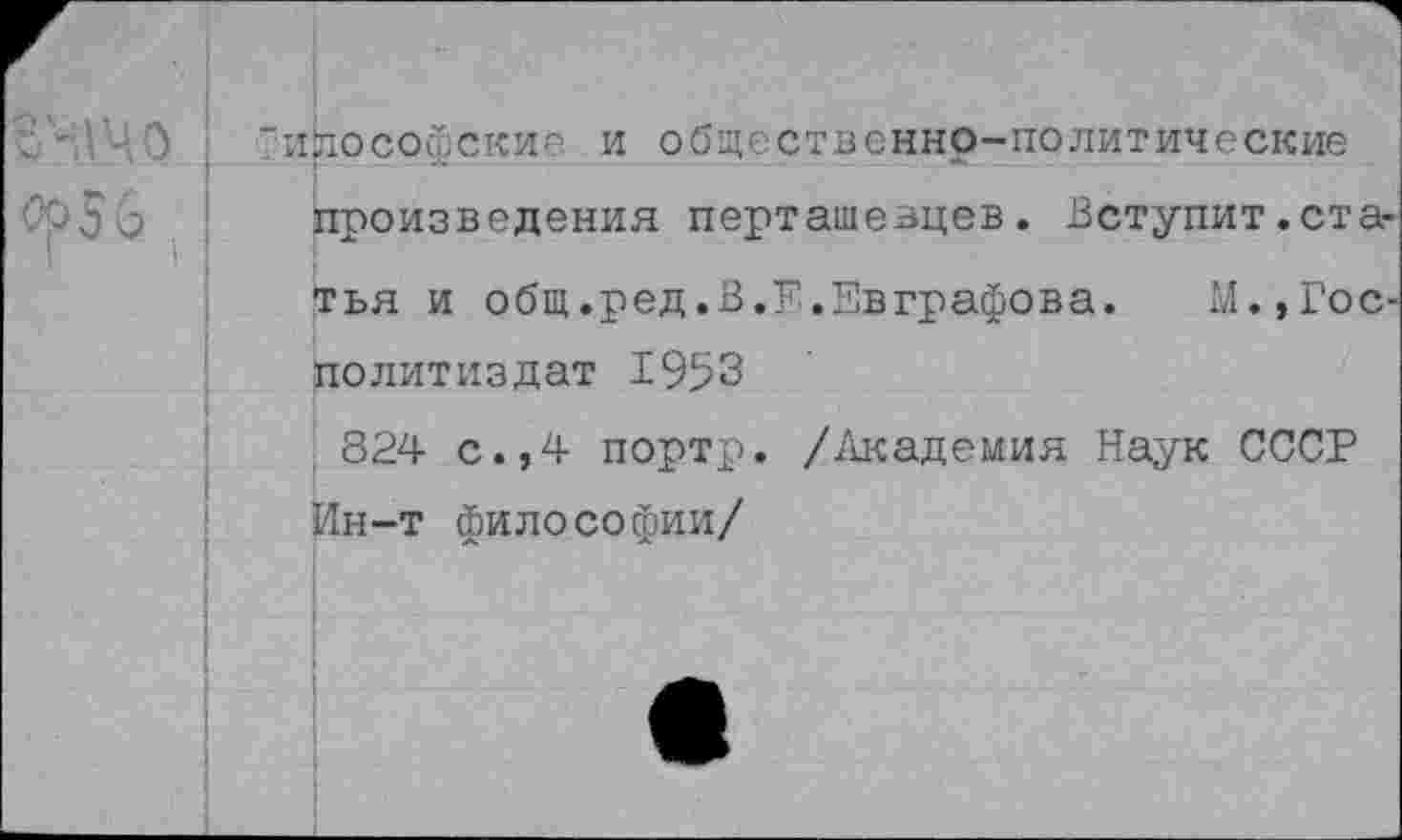 ﻿
Философские и общественно-политические произведения перташевцев. Вступит.статья и общ.ред.В.Е.Евграфова. М.,Гос-политиздат 1953
824 с.,4 портр. /Академия Наук СССР Ин-т философии/